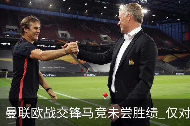 曼联欧战交锋马竞未尝胜绩 仅对塞维利亚遇五场不胜