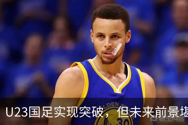 U23国足实现突破，但未来前景堪忧